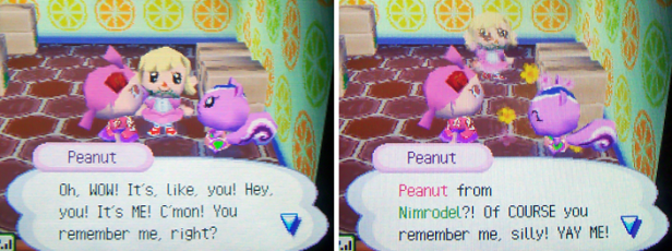 Peanut: Oh, WOW! It's like, you! Hey, you! It's ME! C'mon! You remember me, right? Peanut from Nimrodel?! Of COURSE you remember me, silly! YAY ME!